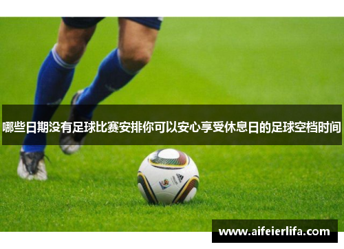 哪些日期没有足球比赛安排你可以安心享受休息日的足球空档时间